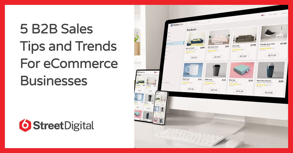 5 B2B Sales Tips and Trends For eCommerce Businesses | 6Street Digital